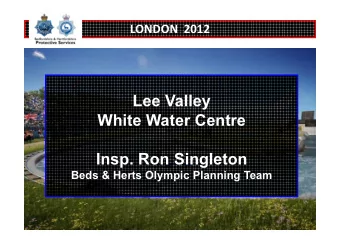 Lee Valley  White Water Centre  White Water Centre  Insp. Ron Singleton  Beds &amp; Herts Olympic