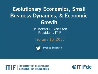 Evolutionary Economics, Small  Business Dynamics, &amp; Economic  Growth  Dr. Robert D. Atkinson