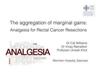 The aggregation of marginal gains:  Analgesia for Rectal Cancer Resections  Dr Cat Williams  Dr