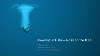 Drowning in Data  A day on the ICU  Dr Dan Harvey  Consultant Critical Care,  Nottingham