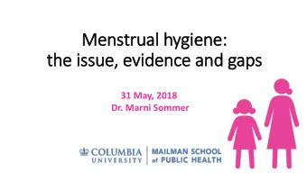 Menstrual hygiene:  the issue, evidence and gaps  31 May, 2018  Dr. Marni Sommer  Definition of
