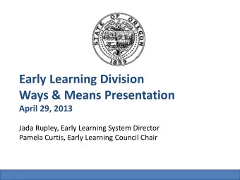 Early Learning Division  Ways &amp; Means Presentation  April 29, 2013  Jada Rupley, Early Learning