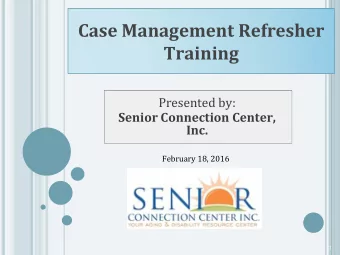 Case Management Refresher Training  Presented by:  Senior Connection Center,  Inc.  February 18,