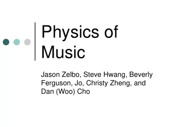 Physics of  Music  Jason Zelbo, Steve Hwang, Beverly  Ferguson, Jo, Christy Zheng, and  Dan (Woo)