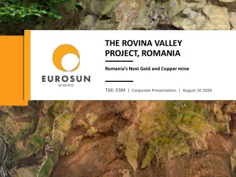 THE ROVINA VALLEY  PROJECT, ROMANIA  Romanias Next Gold and Copper mine TSX: ESM |  Corporate