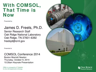 With COMSOL,  That Time is  Now  Presented by:  James D. Freels, Ph.D.  Senior Research Staff  Oak