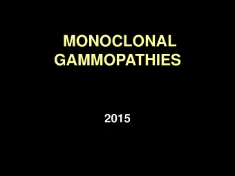 MONOCLONAL  GAMMOPATHIES  2015  Monoclonal gammopathies    MONOCLONAL GAMMOPATHIES (MG)   MG