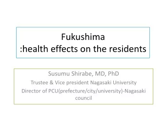 Fukushima  :health effects on the residents  Susumu Shirabe, MD, PhD  Trustee &amp; Vice president