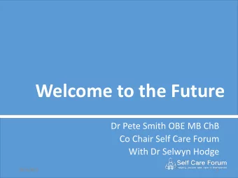 Welcome to the Future  Dr Pete Smith OBE MB ChB  Co Chair Self Care Forum  With Dr Selwyn Hodge