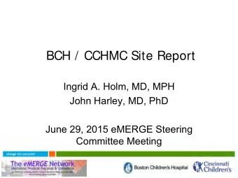 BCH / CCHMC Site Report  Ingrid A. Holm, MD, MPH  John Harley, MD, PhD  June 29, 2015 eMERGE