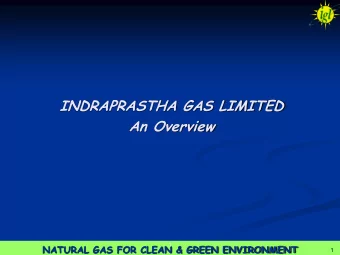 INDRAPRASTHA GAS LIMITED  An Overview NATURAL GAS FOR CLEAN &amp; GREEN ENVIRONMENT  1  1  1