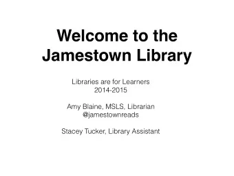 Welcome to the  Jamestown Library  Libraries are for Learners  2014-2015  !  Amy Blaine, MSLS,