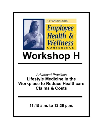 Workshop H  Advanced Practices  Lifestyle Medicine in the  Workplace to Reduce Healthcare  Claims