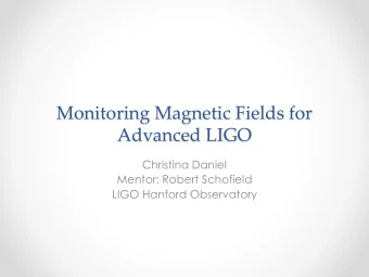 Monitoring Magnetic Fields for  Advanced LIGO  Christina Daniel  Mentor: Robert Schofield  LIGO
