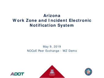 Arizona  W ork Zone and I ncident Electronic  Notification System  May 9, 2019  NOCoE Peer Exchange