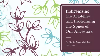 Indigenizing  the Academy  and Reclaiming  the Space of  Our Ancestors  Dr. Robin Zape-tah-hol-ah