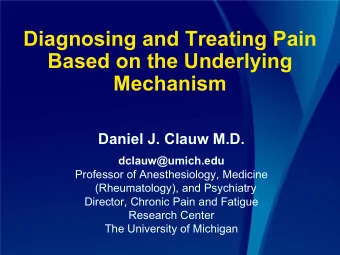 Diagnosing and Treating Pain  Based on the Underlying  Mechanism  Daniel J. Clauw M.D.