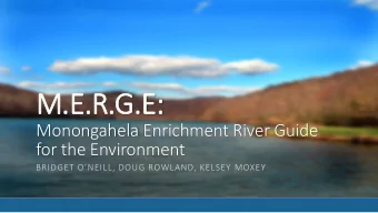 M.E.R.G.E:  :  Monongahela Enrichment River Guide  for the Environment BRIDGET ONEILL, DOUG