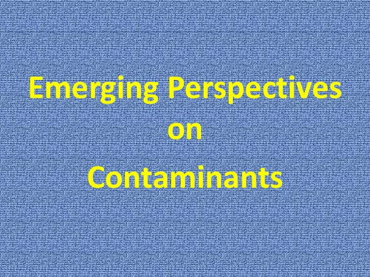 emerging perspectives on contaminants