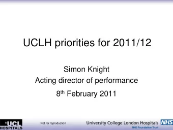 UCLH priorities for 2011/12  Simon Knight  Acting director of performance 8 th February 2011  Not