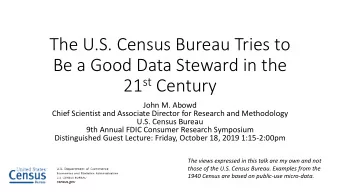 The U.S. Census Bureau Tries to  Be a Good Data Steward in the 21 st Century  John M. Abowd  Chief