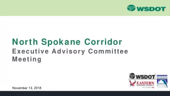 North Spokane Corridor  Executive Advisory Committee  Meeting  November 13, 2018  Topics   NSC