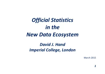 Official Statistics in the New Data Ecosystem David J. Hand Imperial College, London March 2015 1