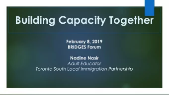Building Capacity Together  February 8, 2019  BRIDGES Forum  Nadine Nasir  Adult Educator  Toronto
