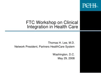 FTC Workshop on Clinical  Integration in Health Care  Thomas H. Lee, M.D.  Network President,