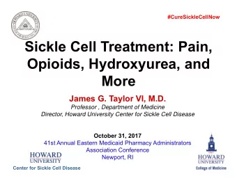 Sickle Cell Treatment: Pain,  Opioids, Hydroxyurea, and  More  James G. Taylor VI, M.D.  Professor