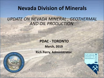 Nevada Division of Minerals  UPDATE ON NEVADA MINERAL , GEOTHERMAL  AND OIL PRODUCTION  PDAC -