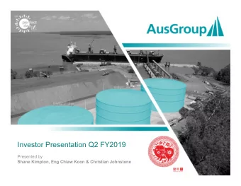 Investor Presentation Q2 FY2019  Presented by  Shane Kimpton, Eng Chiaw Koon &amp; Christian