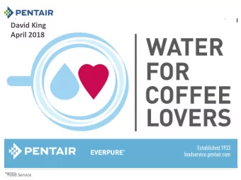 David King  November 2017  PENTAIR  Food Service  PENTAIR  Food Service  2 Water for Coffee Lovers