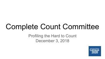 Complete Count Committee  Profiling the Hard to Count  December 3, 2018  Purpose of this