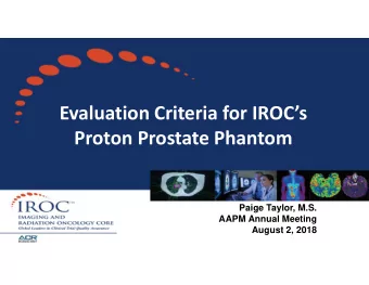 Evaluation Criteria for IROCs Proton Prostate Phantom  Paige Taylor, M.S.  AAPM Annual Meeting