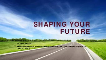 SHAPING YOUR  FUTURE  DR. BRAD BAHLER  PROVINCIAL MEDICAL DIRECTOR PCN EVOLUTION, AMA ACTT, CHAIR