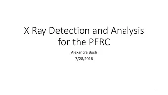 X Ray Detection and Analysis  for the PFRC  Alexandra Bosh  7/28/2016  1  Objectives  Background