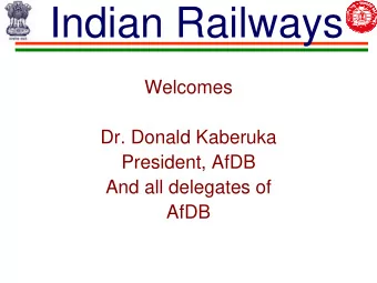 Indian Railways  Welcomes  Dr. Donald Kaberuka  President, AfDB  And all delegates of  AfDB