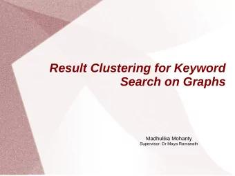 Result Clustering for Keyword  Search on Graphs  Madhulika Mohanty  Supervisor: Dr Maya Ramanath
