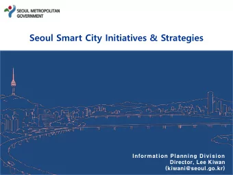 Information Planning Division  Director, Lee Kiwan  (kiwani@seoul.go.kr) About Seoul  Ranked 6th in