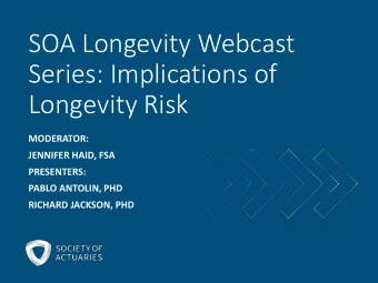 SOA Longevity Webcast  Series: Implications of  Longevity Risk  MODERATOR:  JENNIFER HAID, FSA