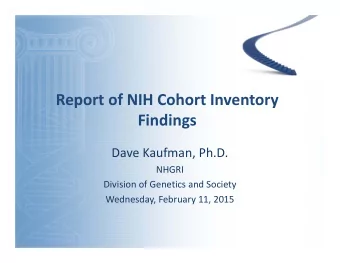 Report of NIH Cohort Inventory Findings Dave Kaufman, Ph.D. NHGRI Division of Genetics and Society