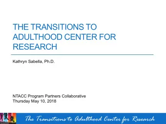 THE TRANSITIONS TO  ADULTHOOD CENTER FOR  RESEARCH  Kathryn Sabella, Ph.D.  NTACC Program Partners