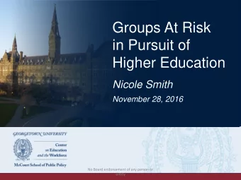 Groups At Risk  in Pursuit of  Higher Education  Nicole Smith  November 28, 2016  No Board