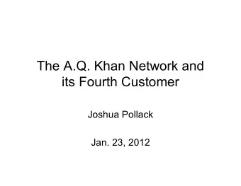 The A.Q. Khan Network and  its Fourth Customer  Joshua Pollack  Jan. 23, 2012  AQ Khan: the basics