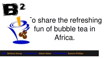 To share the refreshing  fun of bubble tea in  Africa.  CEO: Brittany Soung VP of Operation: Alison