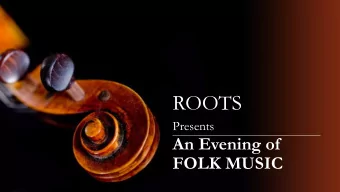 ROOTS  Presents  An Evening of  FOLK MUSIC  ROOTS - Purpose  Our vision is to popularise folk music