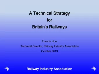 A Tec  echn  hnic  ical  al Strate  ategy  gy  for  or Britains Railways  Francis How  Technical