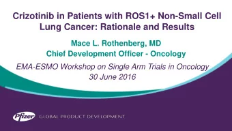 Crizotinib in Patients with ROS1+ Non-Small Cell  Lung Cancer: Rationale and Results  Mace L.