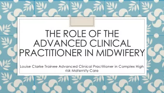 THE ROLE OF THE  ADVANCED CLINICAL  PRACTITIONER IN MIDWIFERY  Louise Clarke Trainee Advanced